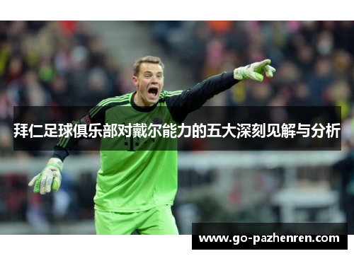 拜仁足球俱乐部对戴尔能力的五大深刻见解与分析