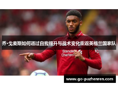 乔·戈麦斯如何通过自我提升与战术变化重返英格兰国家队