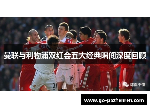 曼联与利物浦双红会五大经典瞬间深度回顾