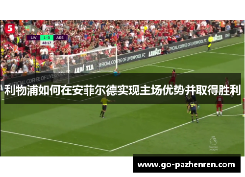 利物浦如何在安菲尔德实现主场优势并取得胜利