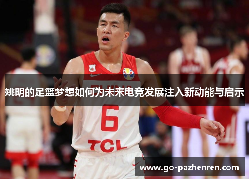姚明的足篮梦想如何为未来电竞发展注入新动能与启示