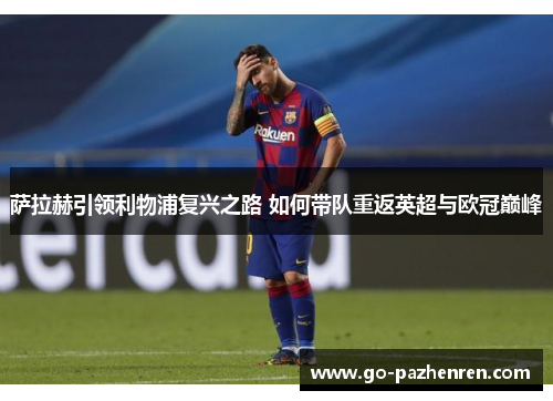 萨拉赫引领利物浦复兴之路 如何带队重返英超与欧冠巅峰