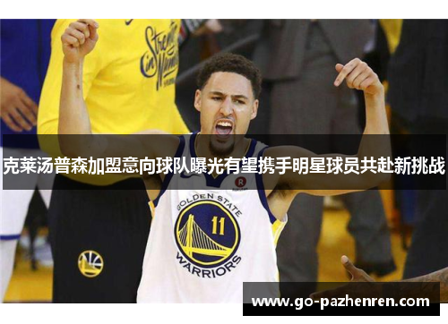 克莱汤普森加盟意向球队曝光有望携手明星球员共赴新挑战