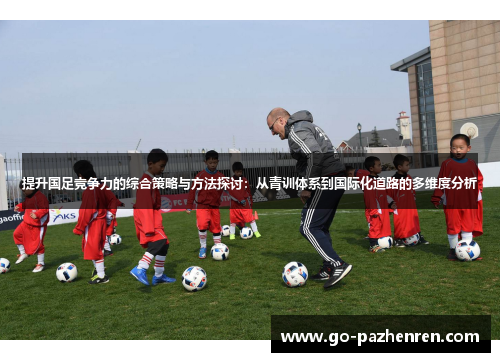 提升国足竞争力的综合策略与方法探讨：从青训体系到国际化道路的多维度分析