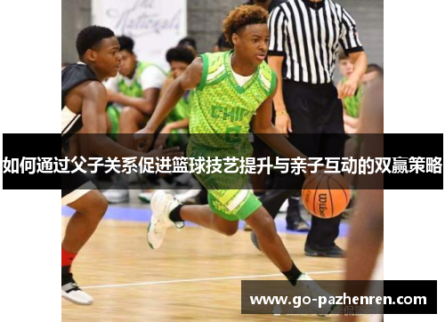 如何通过父子关系促进篮球技艺提升与亲子互动的双赢策略
