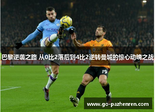 巴黎逆袭之路 从0比2落后到4比2逆转曼城的惊心动魄之战