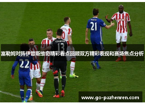 富勒姆对阵伊普斯维奇精彩看点回顾双方精彩表现和赛场焦点分析