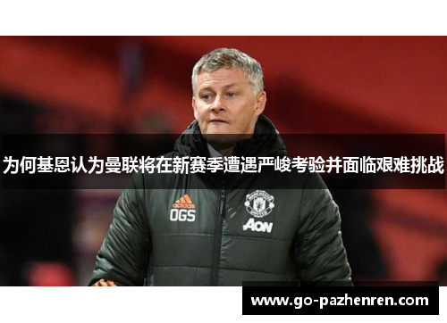 为何基恩认为曼联将在新赛季遭遇严峻考验并面临艰难挑战