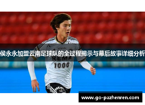 侯永永加盟云南足球队的全过程揭示与幕后故事详细分析