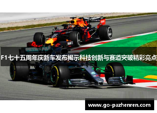 F1七十五周年庆新车发布揭示科技创新与赛道突破精彩亮点