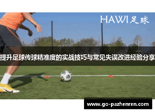 提升足球传球精准度的实战技巧与常见失误改进经验分享