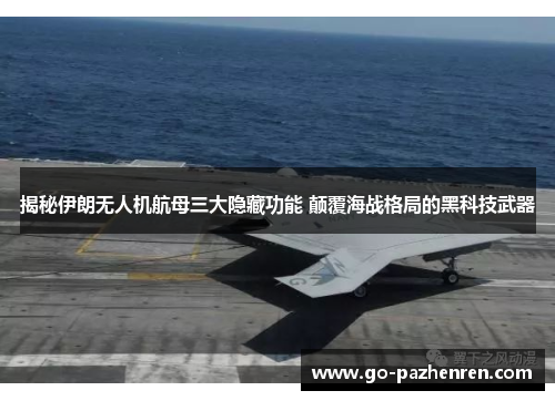 揭秘伊朗无人机航母三大隐藏功能 颠覆海战格局的黑科技武器