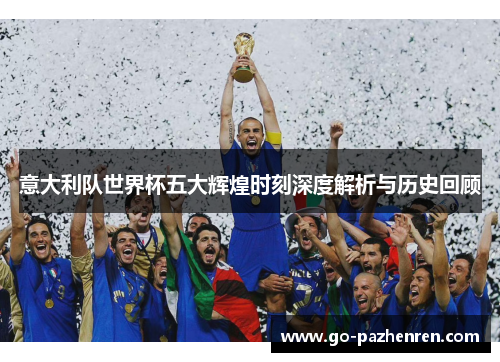 意大利队世界杯五大辉煌时刻深度解析与历史回顾