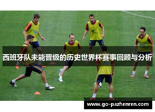 西班牙队未能晋级的历史世界杯赛事回顾与分析