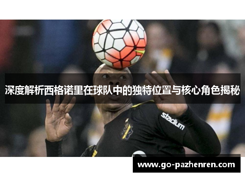 深度解析西格诺里在球队中的独特位置与核心角色揭秘