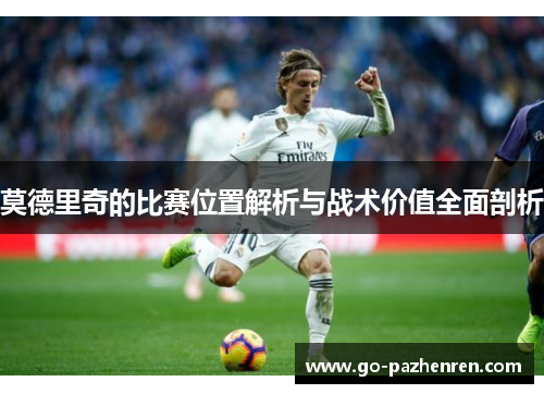 莫德里奇的比赛位置解析与战术价值全面剖析