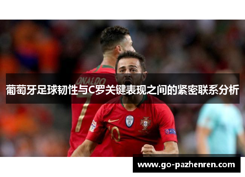 葡萄牙足球韧性与C罗关键表现之间的紧密联系分析