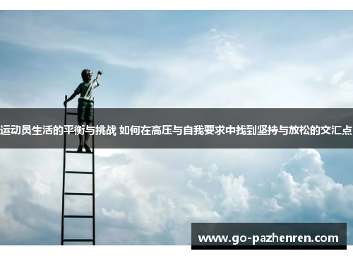 运动员生活的平衡与挑战 如何在高压与自我要求中找到坚持与放松的交汇点