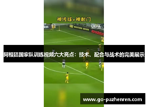 阿根廷国家队训练视频六大亮点：技术、配合与战术的完美展示