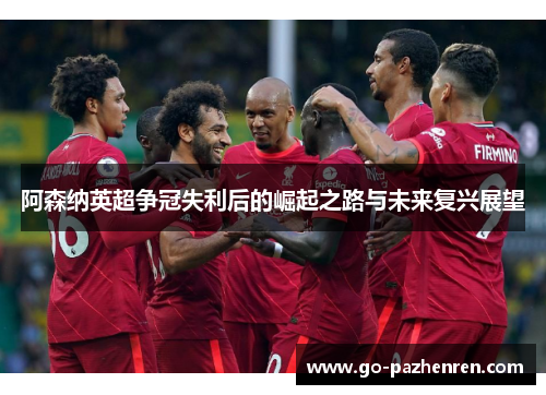 阿森纳英超争冠失利后的崛起之路与未来复兴展望