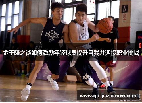 金子隆之谈如何激励年轻球员提升自我并迎接职业挑战 金子隆之谈如何激励年轻球员提升自我并迎接职业挑战