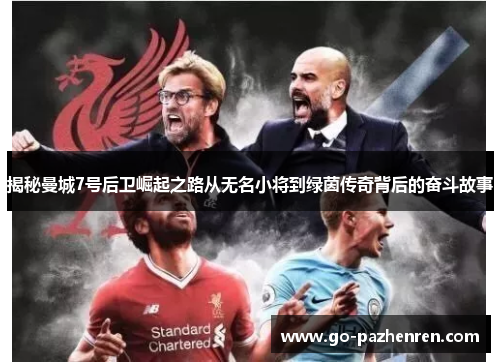 揭秘曼城7号后卫崛起之路从无名小将到绿茵传奇背后的奋斗故事 揭秘曼城7号后卫崛起之路从无名小将到绿茵传奇背后的奋斗故事