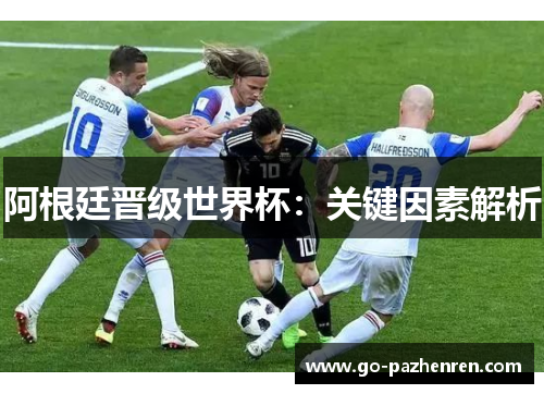 阿根廷晋级世界杯：关键因素解析