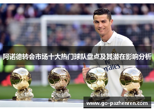 阿诺德转会市场十大热门球队盘点及其潜在影响分析 阿诺德转会市场十大热门球队盘点及其潜在影响分析