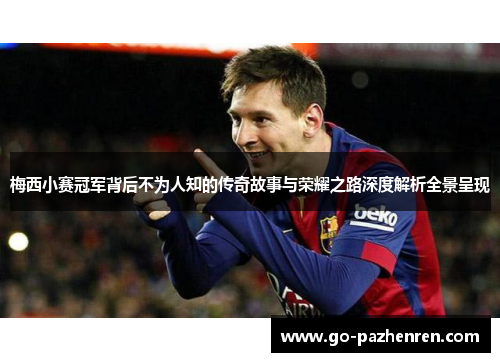 梅西小赛冠军背后不为人知的传奇故事与荣耀之路深度解析全景呈现
