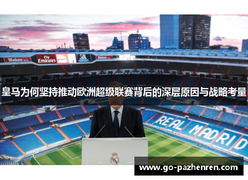 皇马为何坚持推动欧洲超级联赛背后的深层原因与战略考量 皇马为何坚持推动欧洲超级联赛背后的深层原因与战略考量