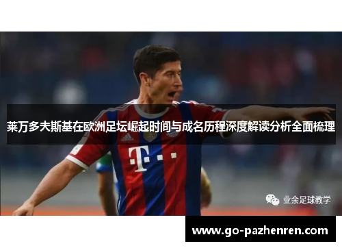 莱万多夫斯基在欧洲足坛崛起时间与成名历程深度解读分析全面梳理 莱万多夫斯基在欧洲足坛崛起时间与成名历程深度解读分析全面梳理