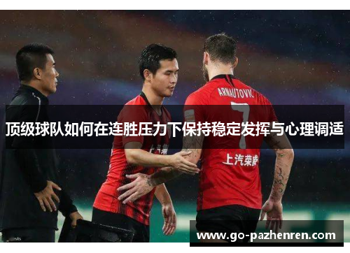顶级球队如何在连胜压力下保持稳定发挥与心理调适 顶级球队如何在连胜压力下保持稳定发挥与心理调适