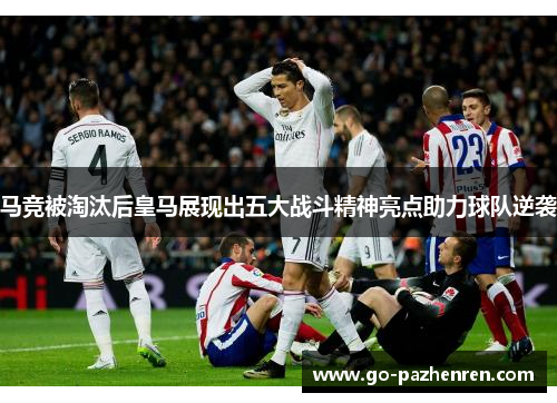 马竞被淘汰后皇马展现出五大战斗精神亮点助力球队逆袭 马竞被淘汰后皇马展现出五大战斗精神亮点助力球队逆袭