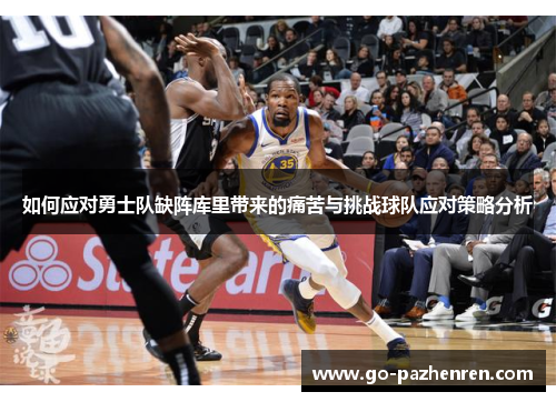 如何应对勇士队缺阵库里带来的痛苦与挑战球队应对策略分析