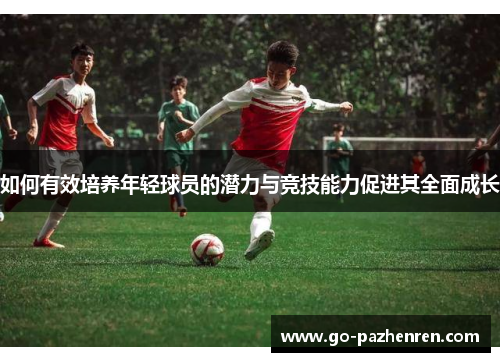 如何有效培养年轻球员的潜力与竞技能力促进其全面成长