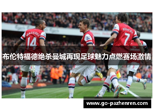 布伦特福德绝杀曼城再现足球魅力点燃赛场激情