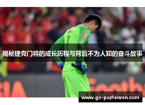 揭秘捷克门将的成长历程与背后不为人知的奋斗故事