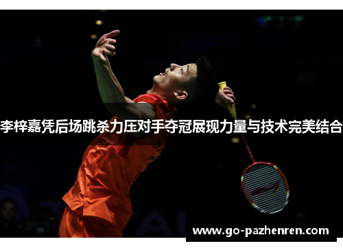 李梓嘉凭后场跳杀力压对手夺冠展现力量与技术完美结合