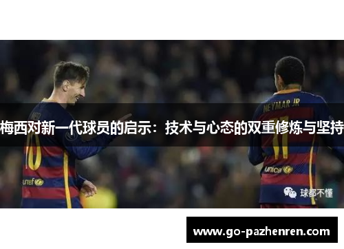梅西对新一代球员的启示：技术与心态的双重修炼与坚持