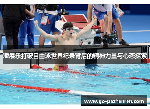 潘展乐打破自由泳世界纪录背后的精神力量与心态探索