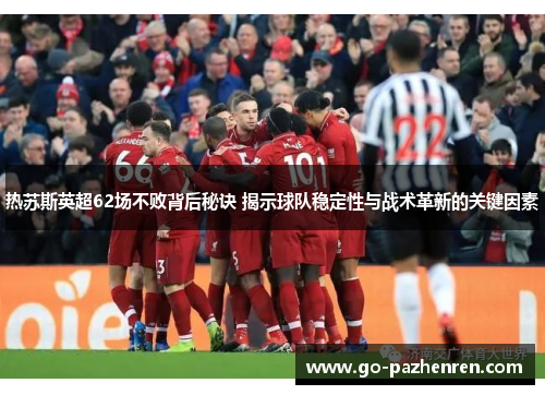热苏斯英超62场不败背后秘诀 揭示球队稳定性与战术革新的关键因素 热苏斯英超62场不败背后秘诀 揭示球队稳定性与战术革新的关键因素