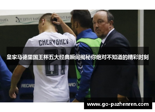 皇家马德里国王杯五大经典瞬间揭秘你绝对不知道的精彩时刻 皇家马德里国王杯五大经典瞬间揭秘你绝对不知道的精彩时刻