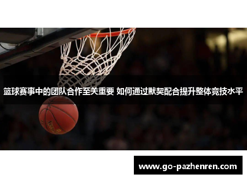 篮球赛事中的团队合作至关重要 如何通过默契配合提升整体竞技水平 篮球赛事中的团队合作至关重要 如何通过默契配合提升整体竞技水平
