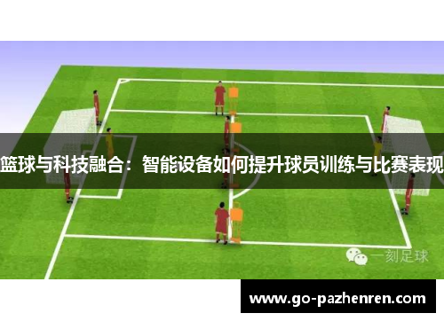 篮球与科技融合：智能设备如何提升球员训练与比赛表现