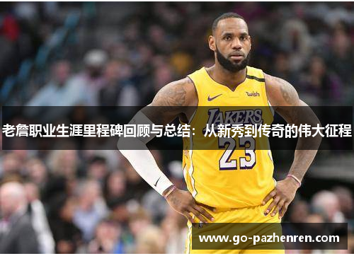 老詹职业生涯里程碑回顾与总结：从新秀到传奇的伟大征程