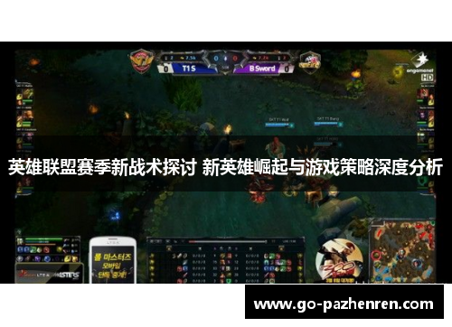 英雄联盟赛季新战术探讨 新英雄崛起与游戏策略深度分析 英雄联盟赛季新战术探讨 新英雄崛起与游戏策略深度分析