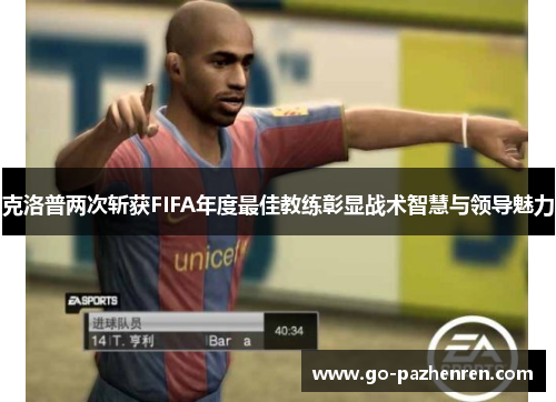 克洛普两次斩获FIFA年度最佳教练彰显战术智慧与领导魅力 克洛普两次斩获FIFA年度最佳教练彰显战术智慧与领导魅力