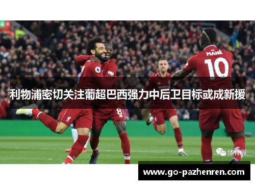 利物浦密切关注葡超巴西强力中后卫目标或成新援 利物浦密切关注葡超巴西强力中后卫目标或成新援