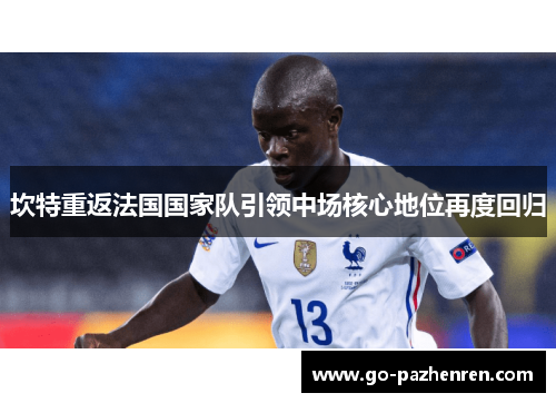坎特重返法国国家队引领中场核心地位再度回归 坎特重返法国国家队引领中场核心地位再度回归