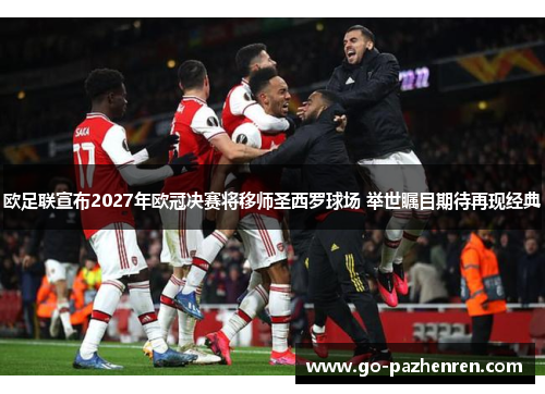 欧足联宣布2027年欧冠决赛将移师圣西罗球场 举世瞩目期待再现经典 欧足联宣布2027年欧冠决赛将移师圣西罗球场 举世瞩目期待再现经典